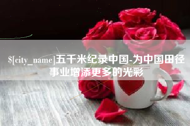 营口五千米纪录中国-为中国田径事业增添更多的光彩