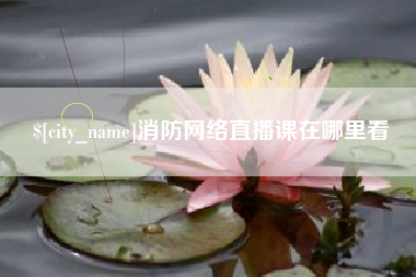 营口消防网络直播课在哪里看
