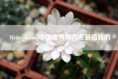 营口中国金牌哪六金最值钱的