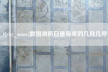 营口我国消防日是每年的几月几号