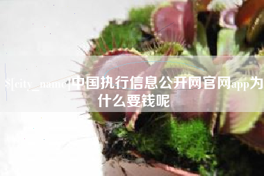 营口中国执行信息公开网官网app为什么要钱呢