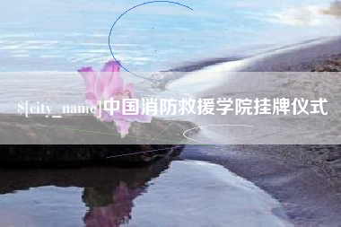 营口中国消防救援学院挂牌仪式