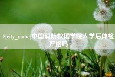 营口中国消防救援学院入学后体检严格吗