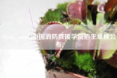 营口中国消防救援学院招生章程公布!