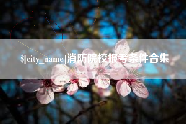 营口消防院校报考条件合集